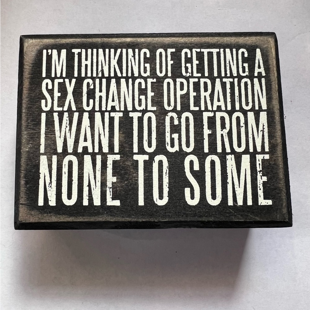 I’m Thinking Of Getting A Sex Change Operation ….. wooden sign